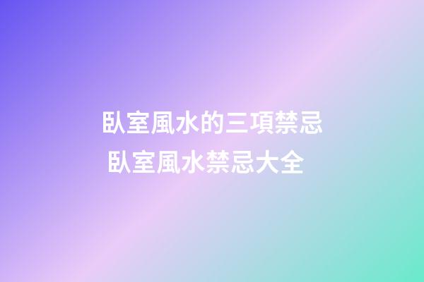 臥室風水的三項禁忌 臥室風水禁忌大全